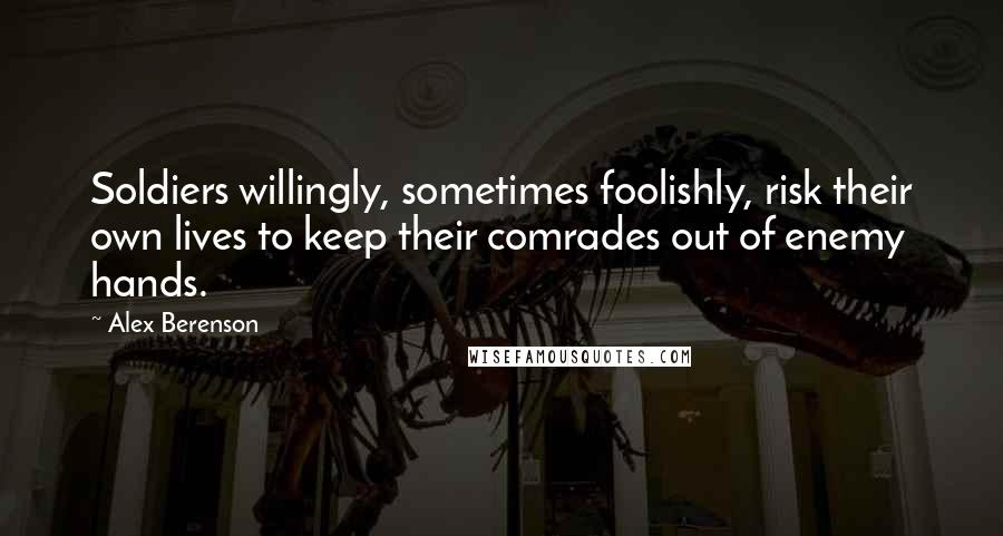Alex Berenson Quotes: Soldiers willingly, sometimes foolishly, risk their own lives to keep their comrades out of enemy hands.
