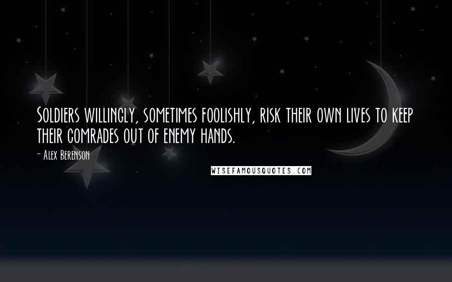 Alex Berenson Quotes: Soldiers willingly, sometimes foolishly, risk their own lives to keep their comrades out of enemy hands.