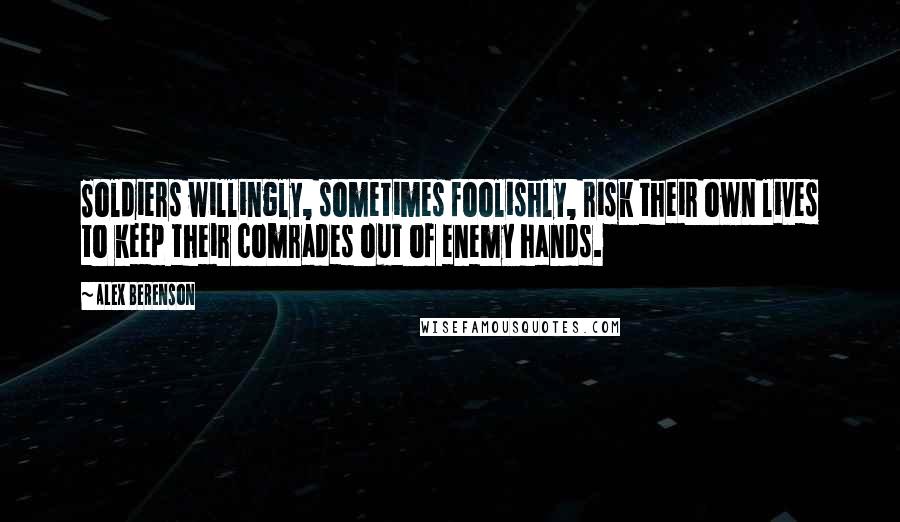 Alex Berenson Quotes: Soldiers willingly, sometimes foolishly, risk their own lives to keep their comrades out of enemy hands.