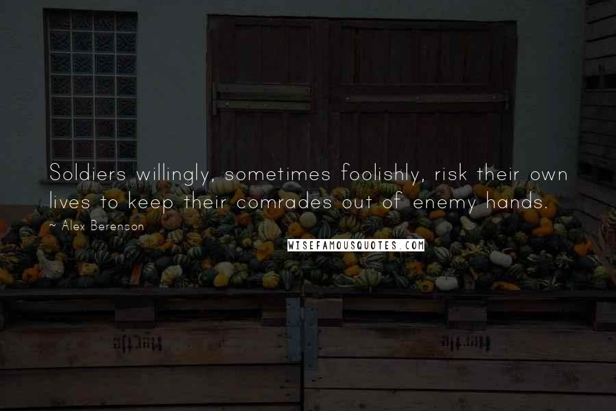 Alex Berenson Quotes: Soldiers willingly, sometimes foolishly, risk their own lives to keep their comrades out of enemy hands.