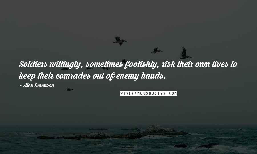 Alex Berenson Quotes: Soldiers willingly, sometimes foolishly, risk their own lives to keep their comrades out of enemy hands.