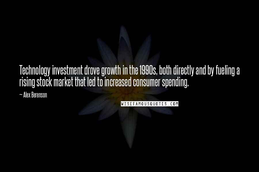 Alex Berenson Quotes: Technology investment drove growth in the 1990s, both directly and by fueling a rising stock market that led to increased consumer spending.