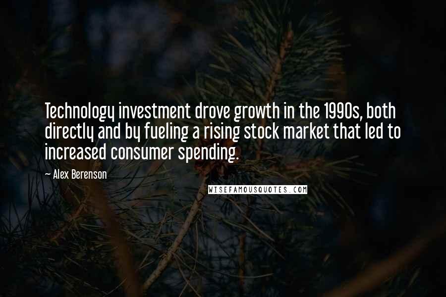 Alex Berenson Quotes: Technology investment drove growth in the 1990s, both directly and by fueling a rising stock market that led to increased consumer spending.