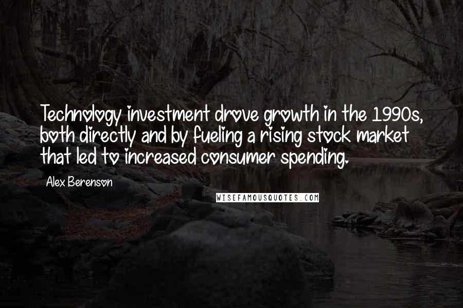 Alex Berenson Quotes: Technology investment drove growth in the 1990s, both directly and by fueling a rising stock market that led to increased consumer spending.