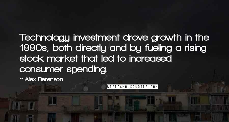 Alex Berenson Quotes: Technology investment drove growth in the 1990s, both directly and by fueling a rising stock market that led to increased consumer spending.