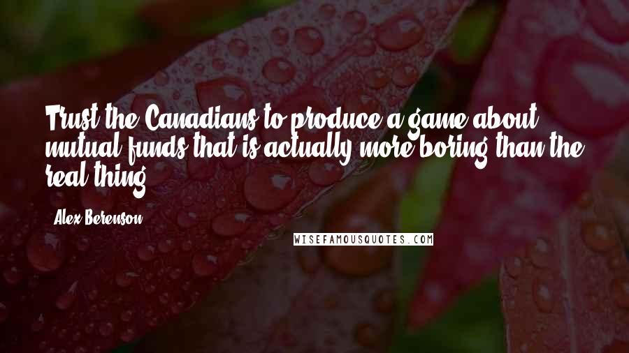 Alex Berenson Quotes: Trust the Canadians to produce a game about mutual funds that is actually more boring than the real thing.