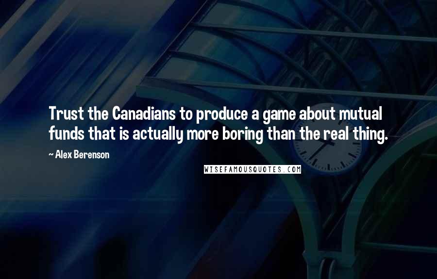 Alex Berenson Quotes: Trust the Canadians to produce a game about mutual funds that is actually more boring than the real thing.