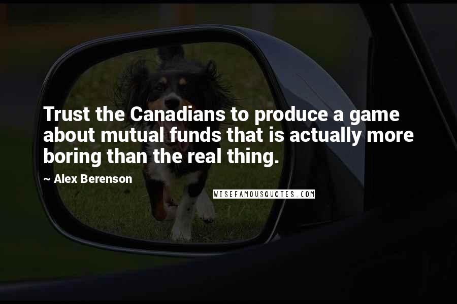 Alex Berenson Quotes: Trust the Canadians to produce a game about mutual funds that is actually more boring than the real thing.