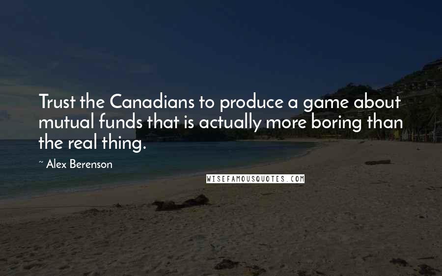 Alex Berenson Quotes: Trust the Canadians to produce a game about mutual funds that is actually more boring than the real thing.