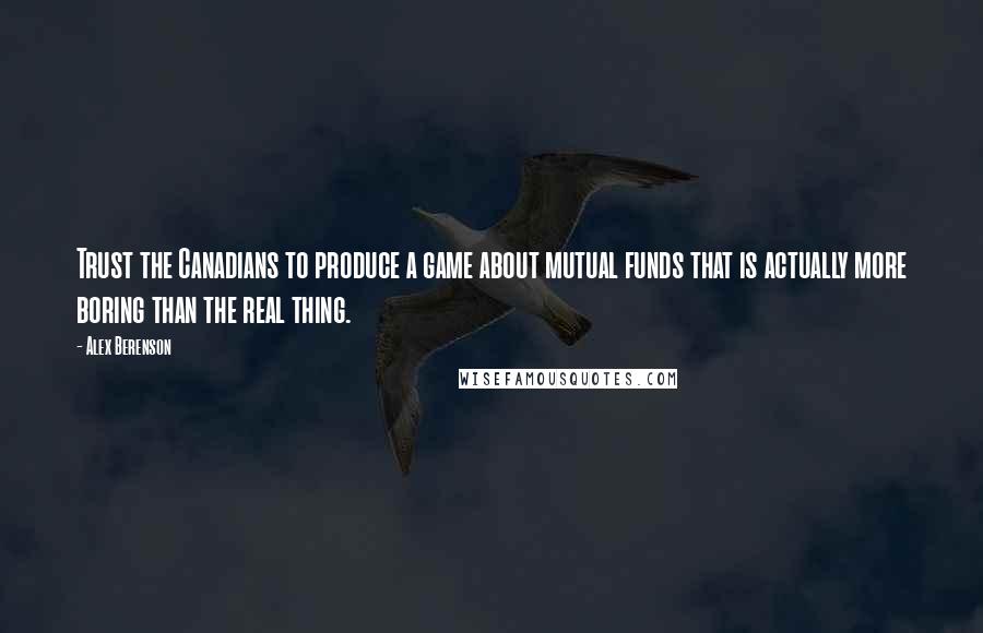 Alex Berenson Quotes: Trust the Canadians to produce a game about mutual funds that is actually more boring than the real thing.