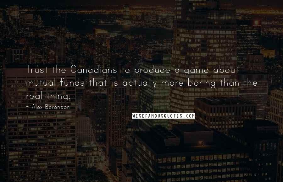 Alex Berenson Quotes: Trust the Canadians to produce a game about mutual funds that is actually more boring than the real thing.