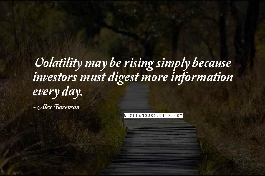 Alex Berenson Quotes: Volatility may be rising simply because investors must digest more information every day.