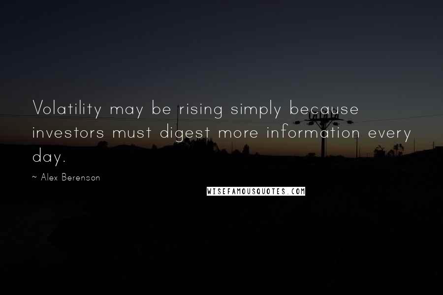Alex Berenson Quotes: Volatility may be rising simply because investors must digest more information every day.