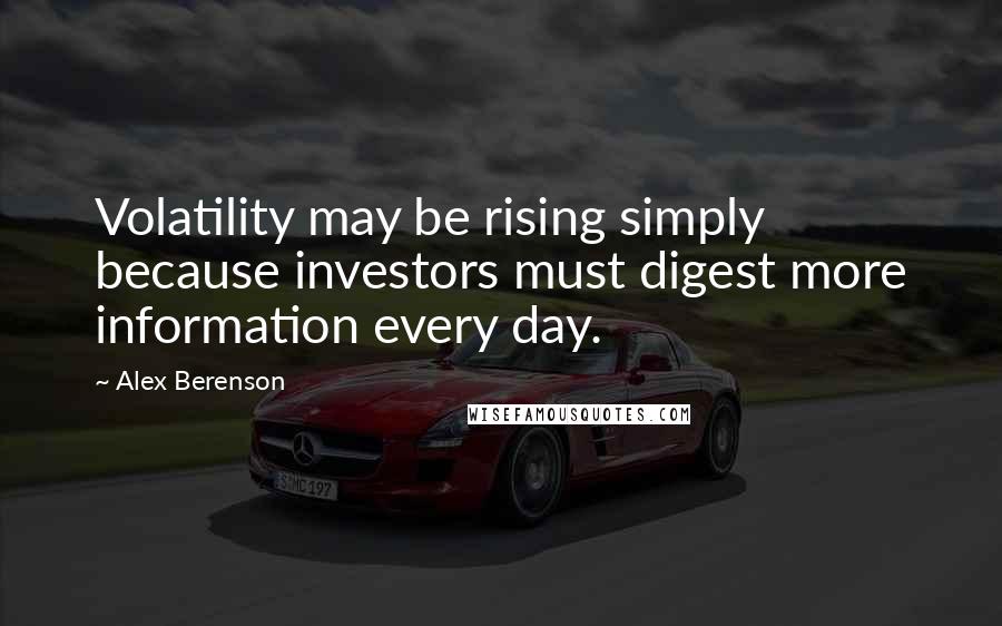 Alex Berenson Quotes: Volatility may be rising simply because investors must digest more information every day.