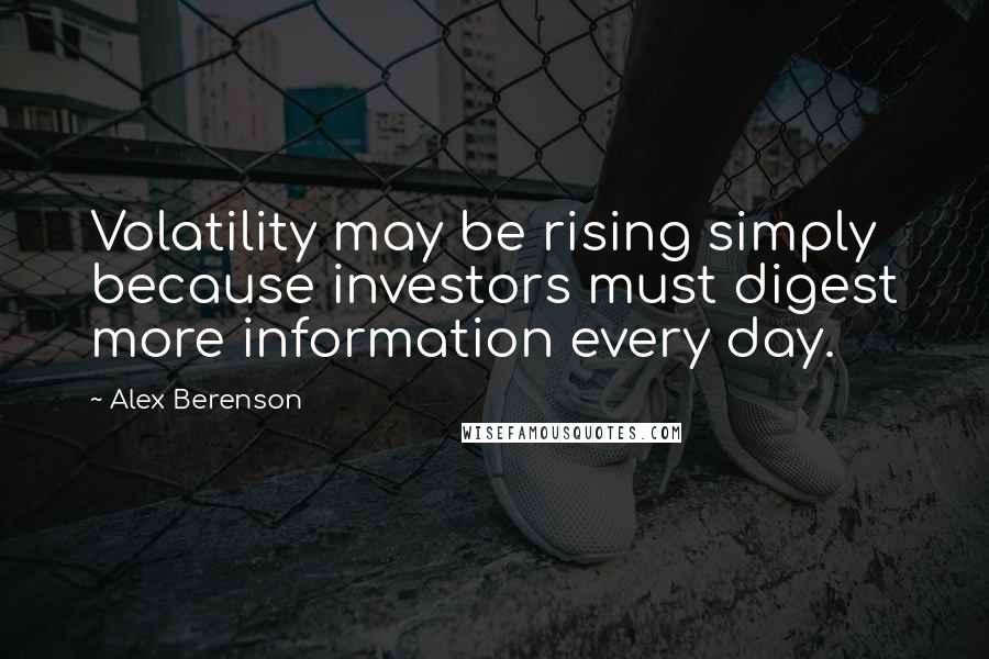 Alex Berenson Quotes: Volatility may be rising simply because investors must digest more information every day.