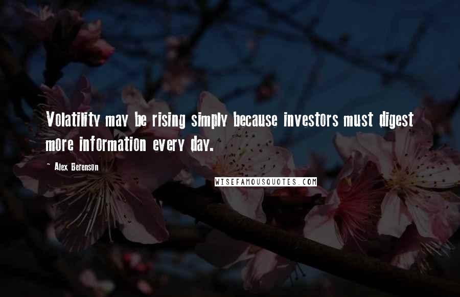 Alex Berenson Quotes: Volatility may be rising simply because investors must digest more information every day.