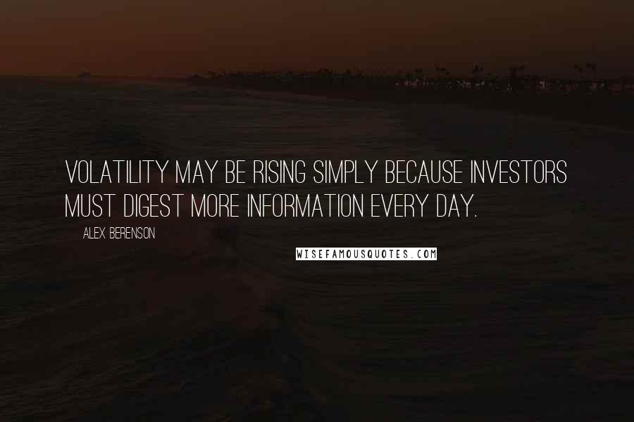 Alex Berenson Quotes: Volatility may be rising simply because investors must digest more information every day.