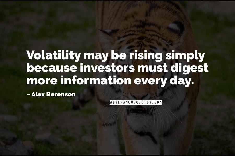 Alex Berenson Quotes: Volatility may be rising simply because investors must digest more information every day.