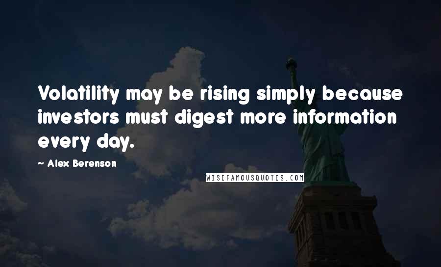 Alex Berenson Quotes: Volatility may be rising simply because investors must digest more information every day.