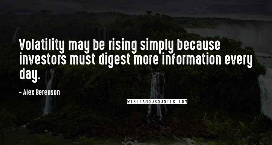 Alex Berenson Quotes: Volatility may be rising simply because investors must digest more information every day.