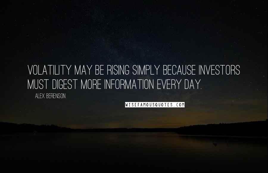 Alex Berenson Quotes: Volatility may be rising simply because investors must digest more information every day.