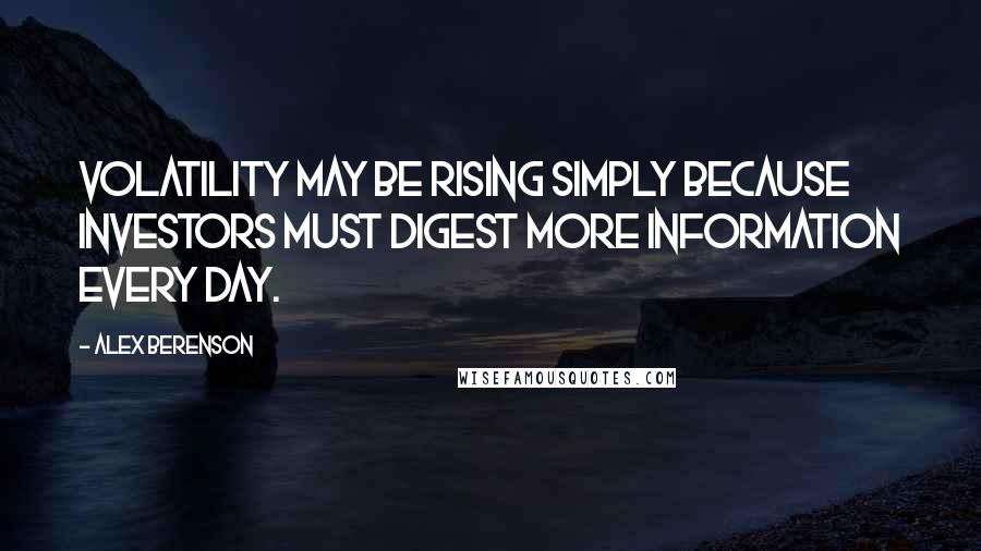 Alex Berenson Quotes: Volatility may be rising simply because investors must digest more information every day.