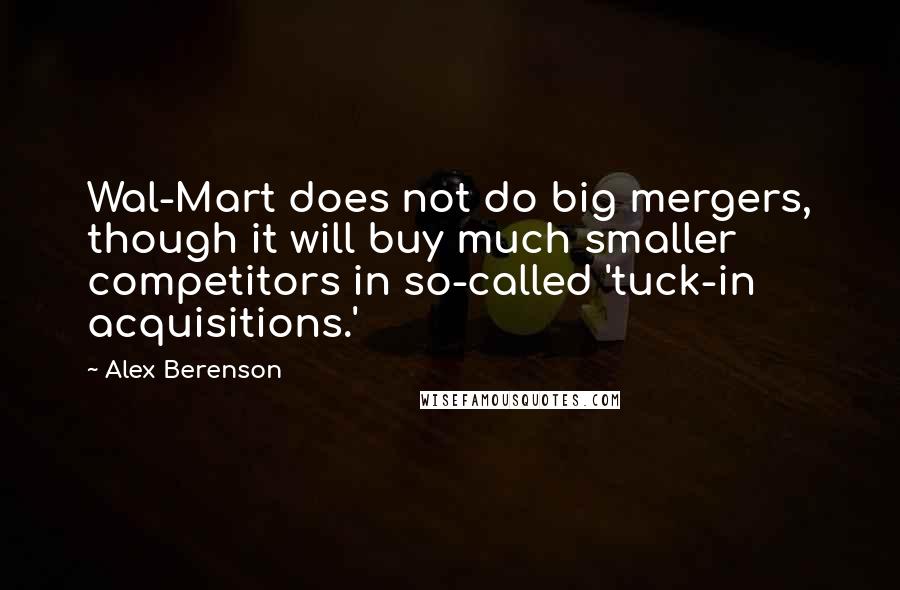 Alex Berenson Quotes: Wal-Mart does not do big mergers, though it will buy much smaller competitors in so-called 'tuck-in acquisitions.'
