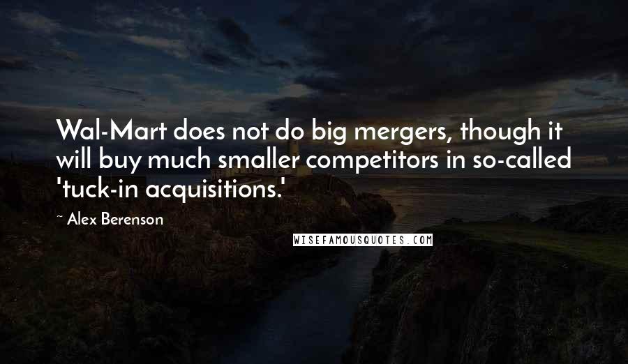 Alex Berenson Quotes: Wal-Mart does not do big mergers, though it will buy much smaller competitors in so-called 'tuck-in acquisitions.'