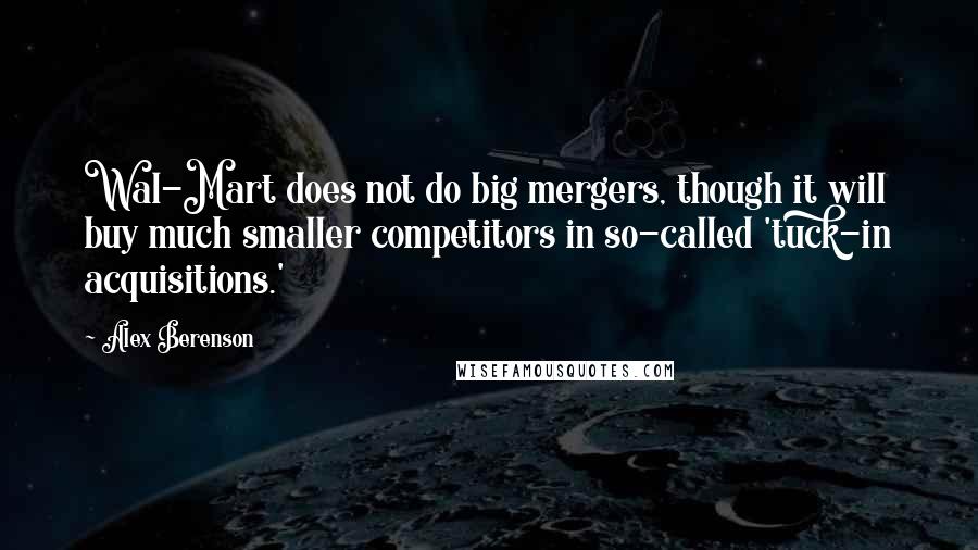 Alex Berenson Quotes: Wal-Mart does not do big mergers, though it will buy much smaller competitors in so-called 'tuck-in acquisitions.'
