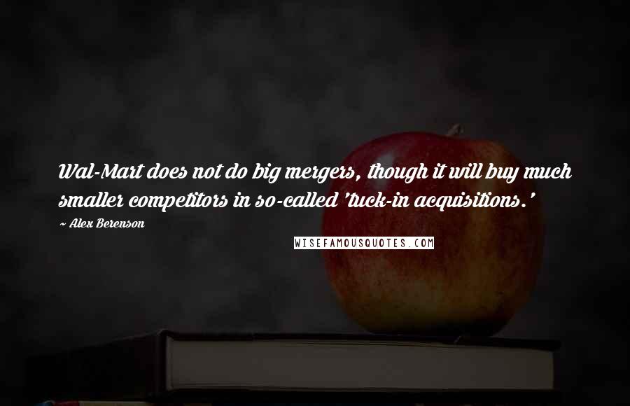 Alex Berenson Quotes: Wal-Mart does not do big mergers, though it will buy much smaller competitors in so-called 'tuck-in acquisitions.'
