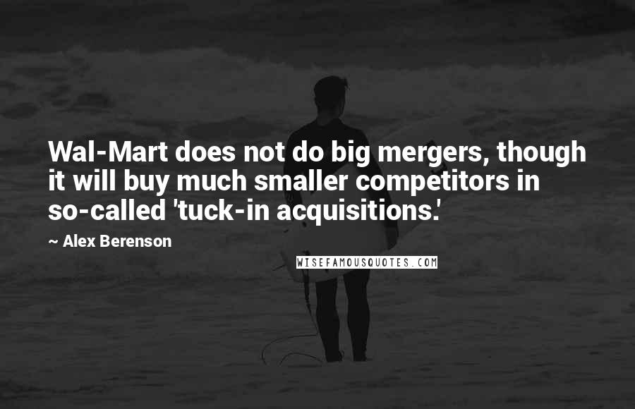 Alex Berenson Quotes: Wal-Mart does not do big mergers, though it will buy much smaller competitors in so-called 'tuck-in acquisitions.'