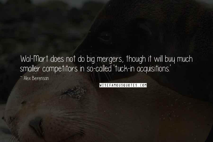 Alex Berenson Quotes: Wal-Mart does not do big mergers, though it will buy much smaller competitors in so-called 'tuck-in acquisitions.'