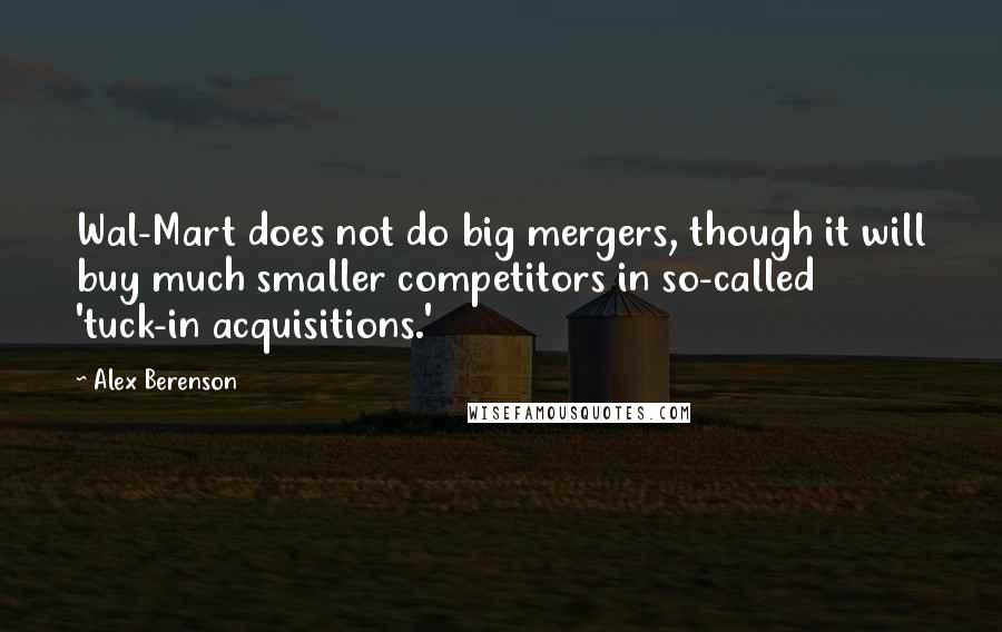 Alex Berenson Quotes: Wal-Mart does not do big mergers, though it will buy much smaller competitors in so-called 'tuck-in acquisitions.'