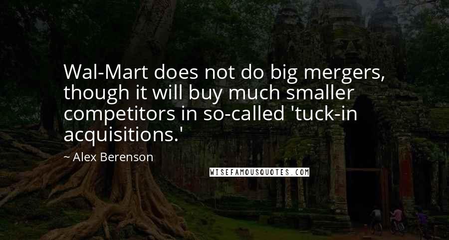 Alex Berenson Quotes: Wal-Mart does not do big mergers, though it will buy much smaller competitors in so-called 'tuck-in acquisitions.'