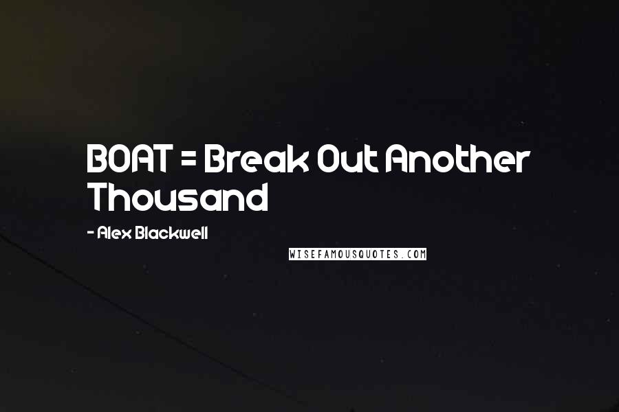 Alex Blackwell Quotes: BOAT = Break Out Another Thousand