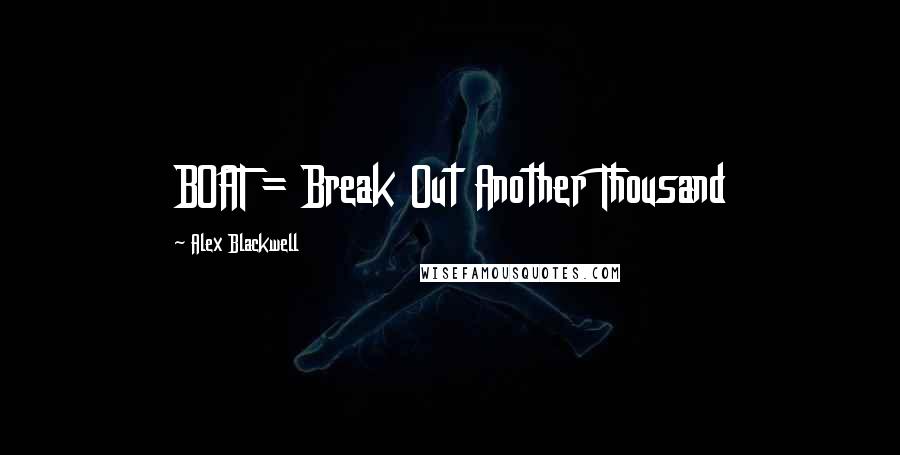 Alex Blackwell Quotes: BOAT = Break Out Another Thousand
