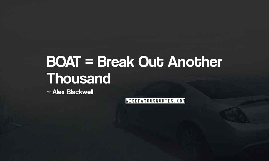 Alex Blackwell Quotes: BOAT = Break Out Another Thousand