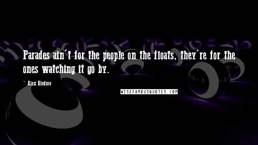 Alex Bledsoe Quotes: Parades ain't for the people on the floats, they're for the ones watching it go by.