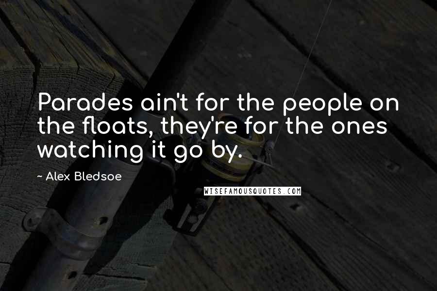 Alex Bledsoe Quotes: Parades ain't for the people on the floats, they're for the ones watching it go by.