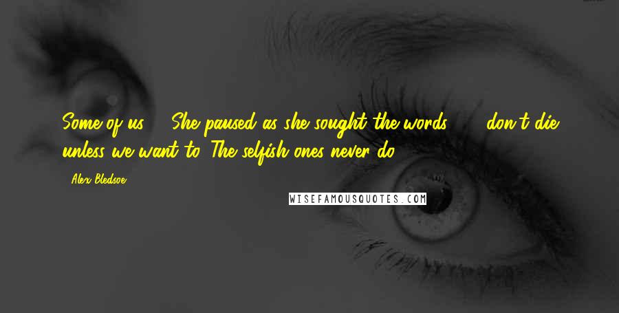 Alex Bledsoe Quotes: Some of us -" She paused as she sought the words. " - don't die unless we want to. The selfish ones never do.