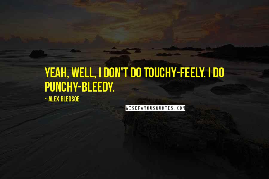 Alex Bledsoe Quotes: Yeah, well, I don't do touchy-feely. I do punchy-bleedy.