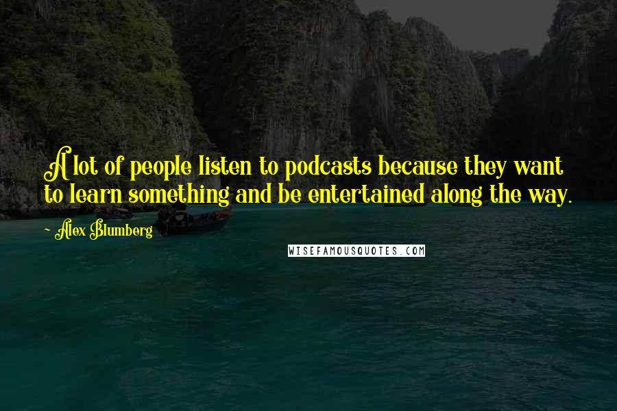 Alex Blumberg Quotes: A lot of people listen to podcasts because they want to learn something and be entertained along the way.