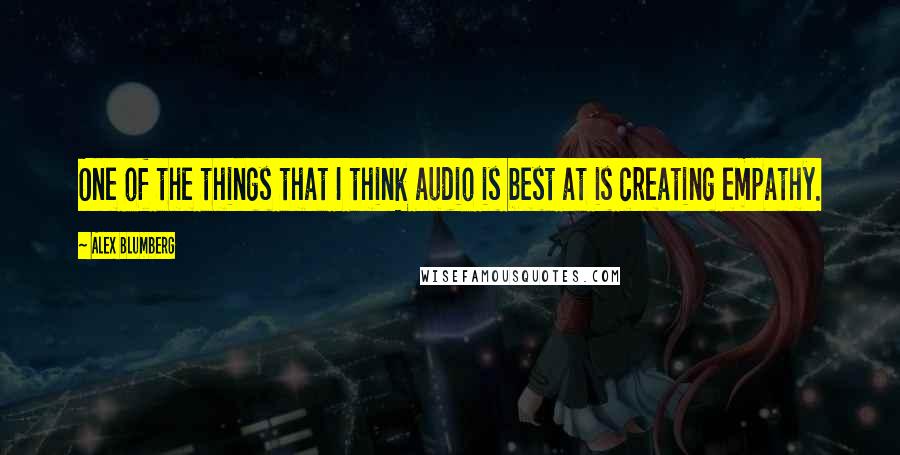 Alex Blumberg Quotes: One of the things that I think audio is best at is creating empathy.