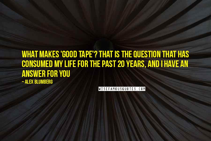 Alex Blumberg Quotes: What makes 'good tape'? That is the question that has consumed my life for the past 20 years, and I have an answer for you