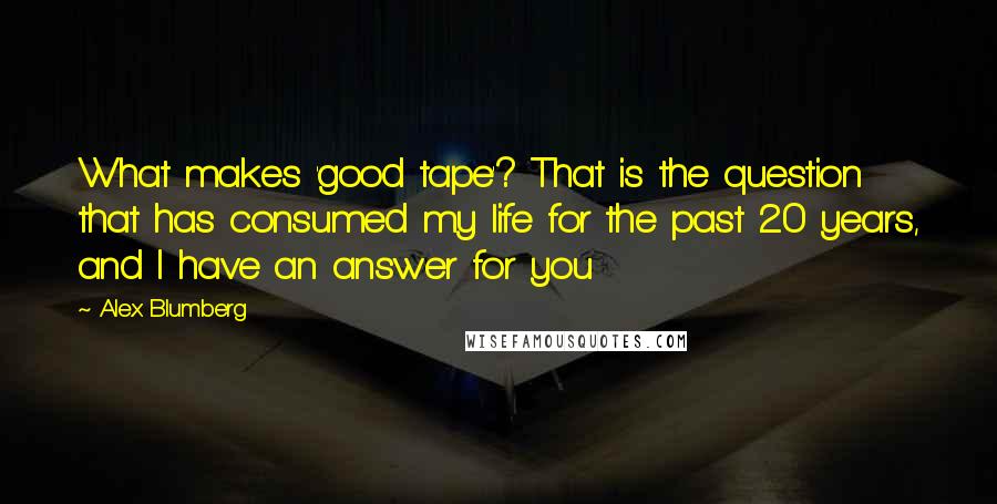 Alex Blumberg Quotes: What makes 'good tape'? That is the question that has consumed my life for the past 20 years, and I have an answer for you