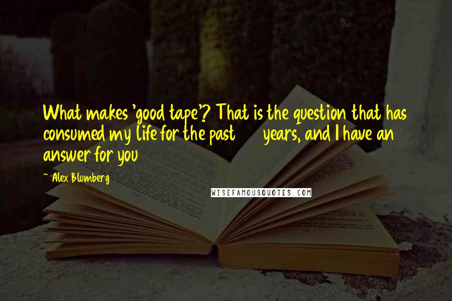 Alex Blumberg Quotes: What makes 'good tape'? That is the question that has consumed my life for the past 20 years, and I have an answer for you