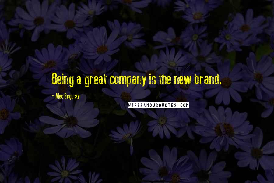 Alex Bogusky Quotes: Being a great company is the new brand.