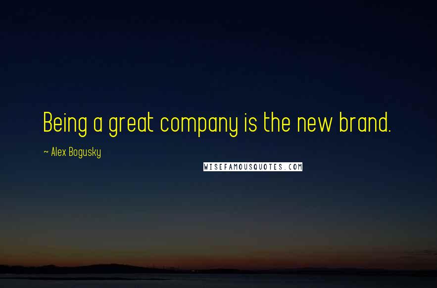 Alex Bogusky Quotes: Being a great company is the new brand.