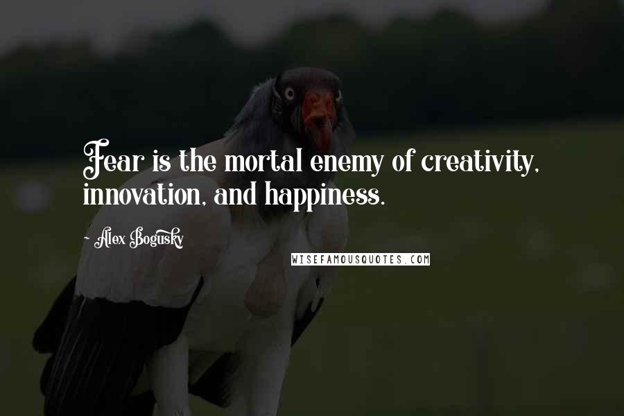 Alex Bogusky Quotes: Fear is the mortal enemy of creativity, innovation, and happiness.