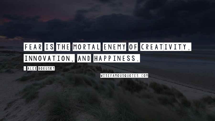 Alex Bogusky Quotes: Fear is the mortal enemy of creativity, innovation, and happiness.